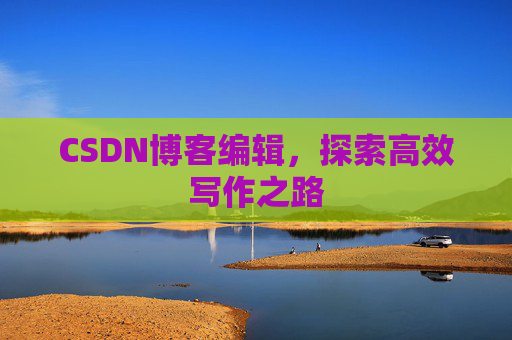 CSDN博客编辑，探索高效写作之路