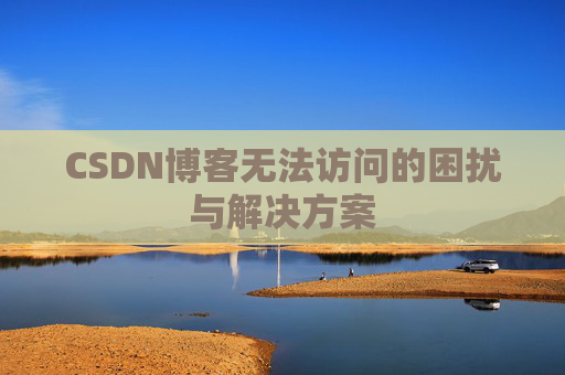 CSDN博客无法访问的困扰与解决方案