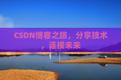 CSDN博客之旅，分享技术，连接未来